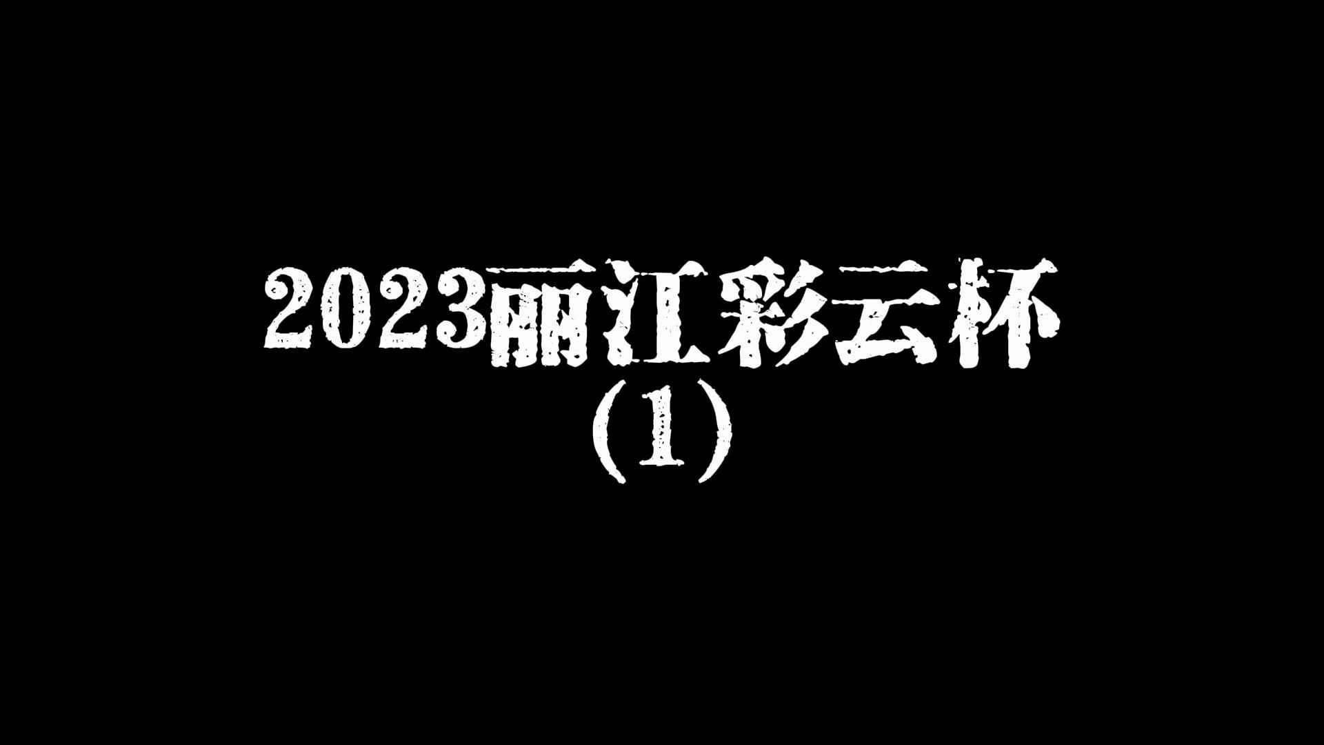 2023丽江彩云杯 第一集！